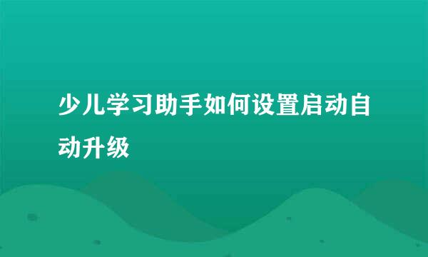 少儿学习助手如何设置启动自动升级