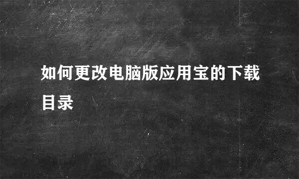 如何更改电脑版应用宝的下载目录