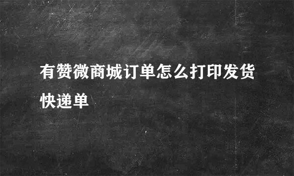 有赞微商城订单怎么打印发货快递单