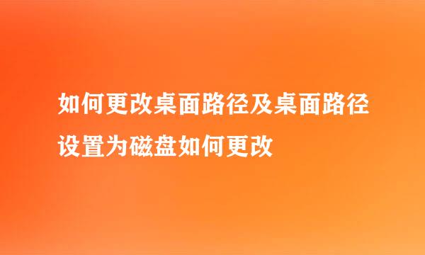 如何更改桌面路径及桌面路径设置为磁盘如何更改