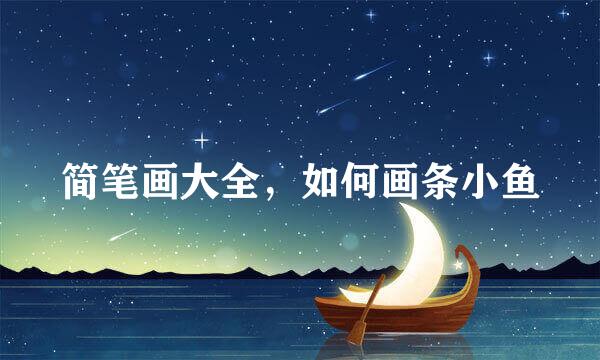 简笔画大全，如何画条小鱼