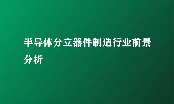 半导体分立器件制造行业前景分析