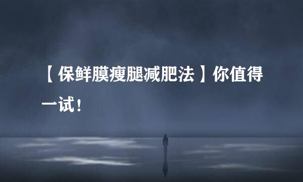 【保鲜膜瘦腿减肥法】你值得一试！