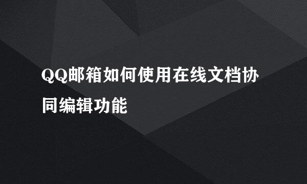 QQ邮箱如何使用在线文档协同编辑功能