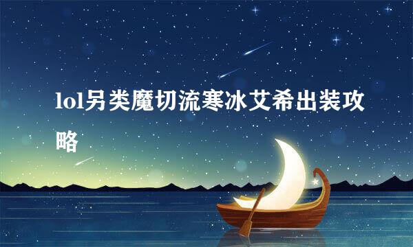 lol另类魔切流寒冰艾希出装攻略