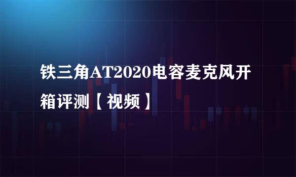 铁三角AT2020电容麦克风开箱评测【视频】