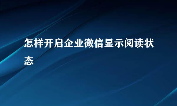 怎样开启企业微信显示阅读状态