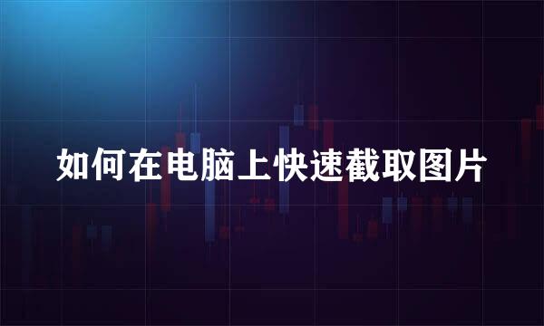 如何在电脑上快速截取图片