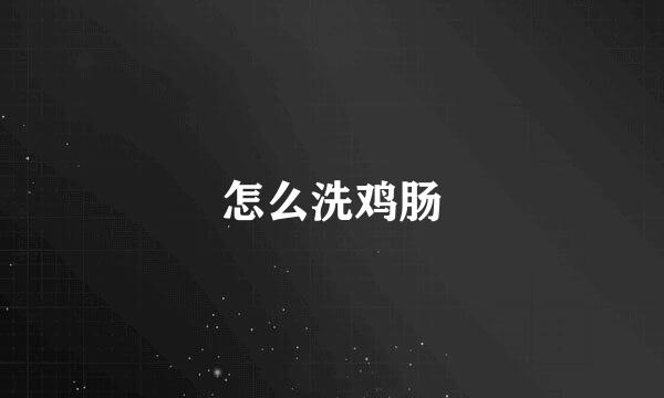 怎么洗鸡肠