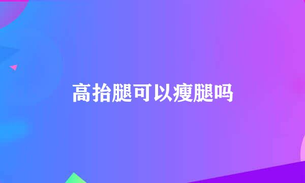 高抬腿可以瘦腿吗