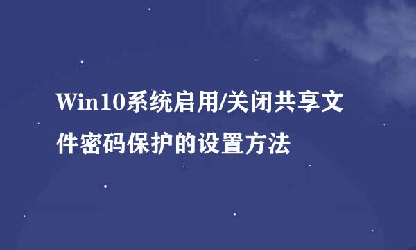 Win10系统启用/关闭共享文件密码保护的设置方法
