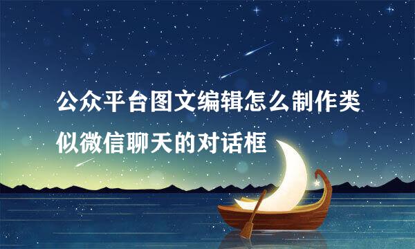 公众平台图文编辑怎么制作类似微信聊天的对话框