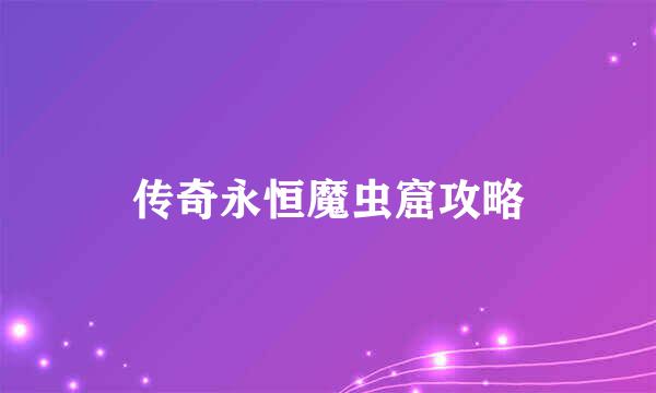 传奇永恒魔虫窟攻略