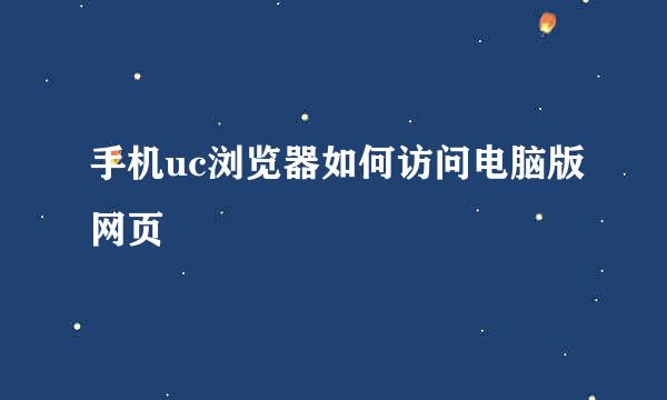 手机uc浏览器如何访问电脑版网页