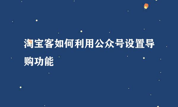 淘宝客如何利用公众号设置导购功能