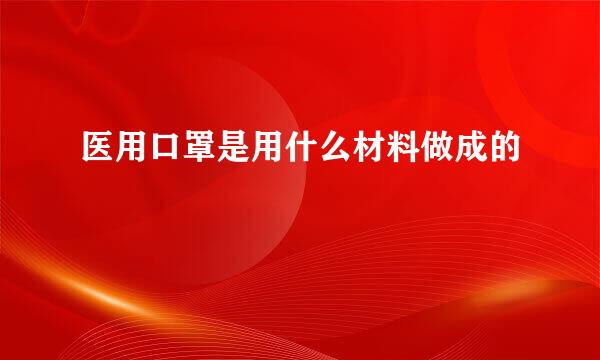 医用口罩是用什么材料做成的