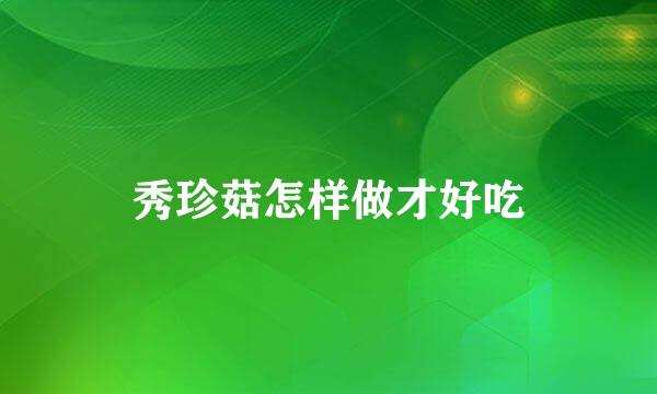 秀珍菇怎样做才好吃