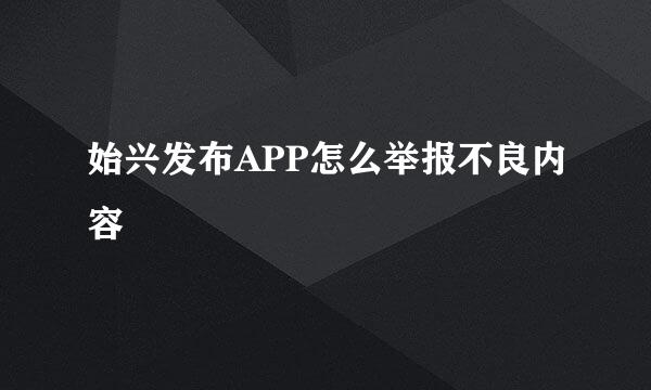 始兴发布APP怎么举报不良内容