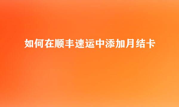 如何在顺丰速运中添加月结卡