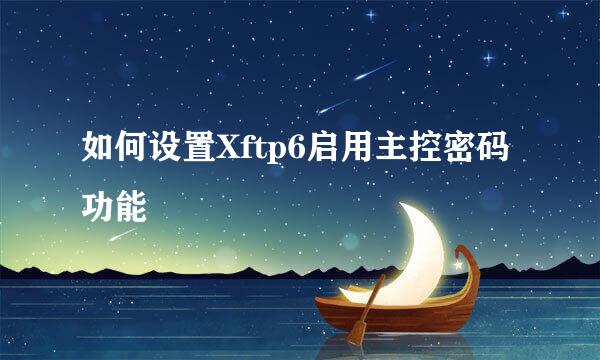 如何设置Xftp6启用主控密码功能