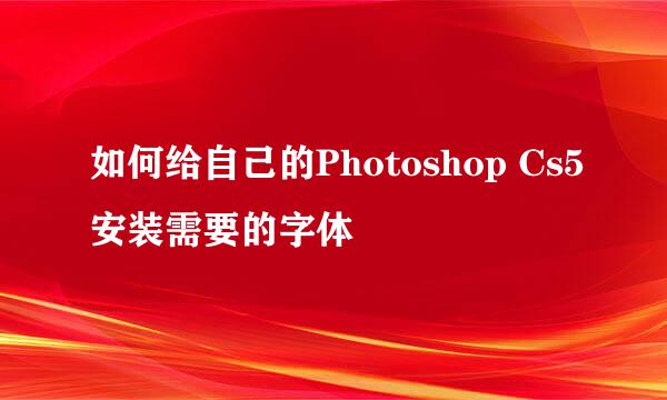 如何给自己的Photoshop Cs5安装需要的字体