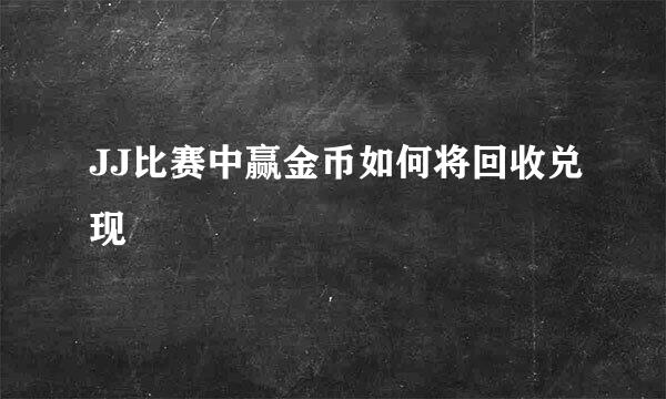 JJ比赛中赢金币如何将回收兑现