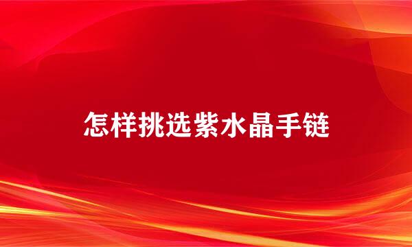 怎样挑选紫水晶手链