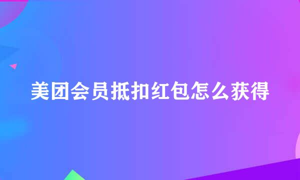 美团会员抵扣红包怎么获得