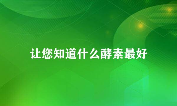 让您知道什么酵素最好
