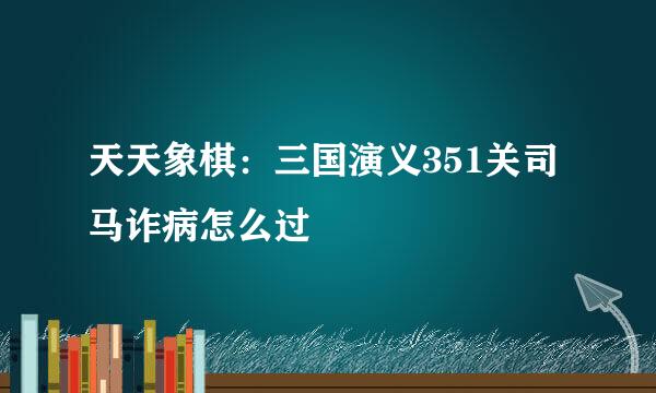 天天象棋:三国演义351关司马诈病怎么过