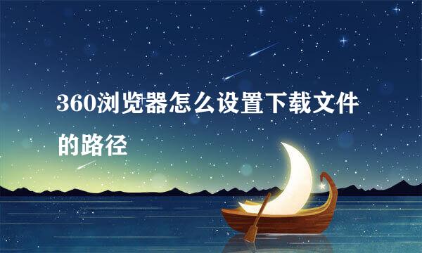 360浏览器怎么设置下载文件的路径