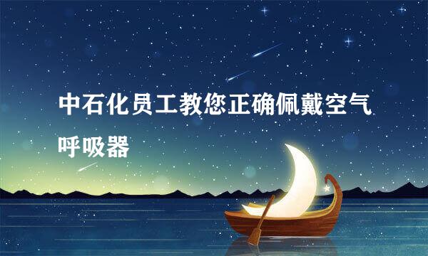 中石化员工教您正确佩戴空气呼吸器