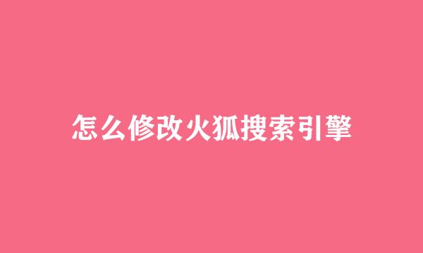 怎么修改火狐搜索引擎