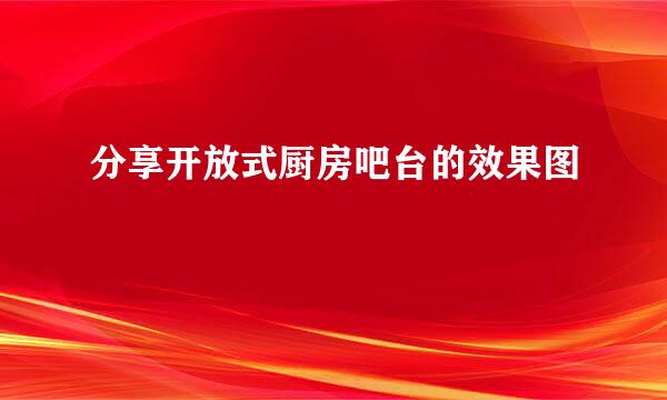 分享开放式厨房吧台的效果图