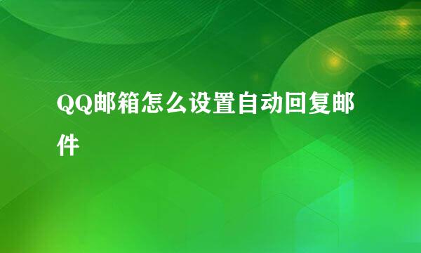 QQ邮箱怎么设置自动回复邮件