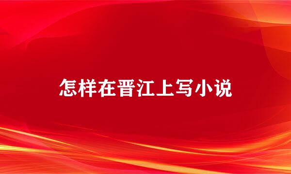 怎样在晋江上写小说