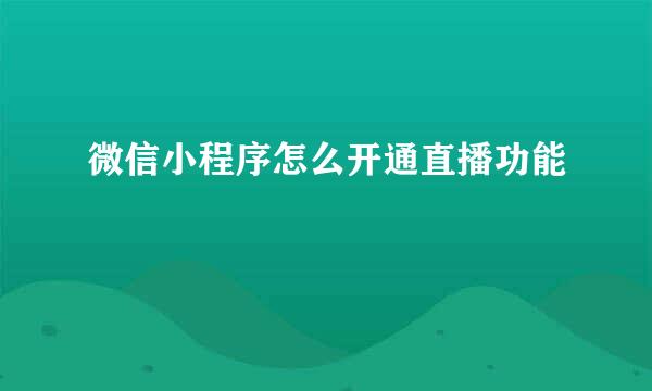 微信小程序怎么开通直播功能
