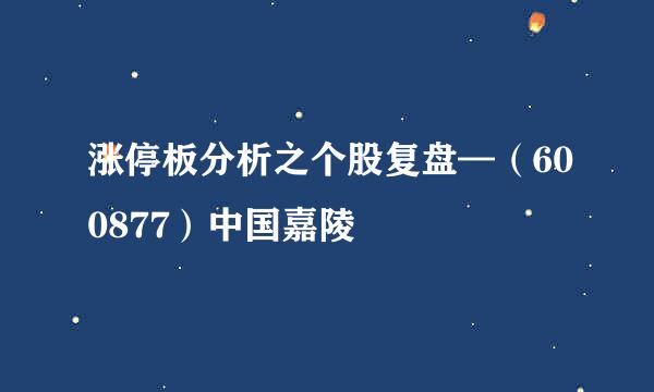 涨停板分析之个股复盘—(600877)中国嘉陵