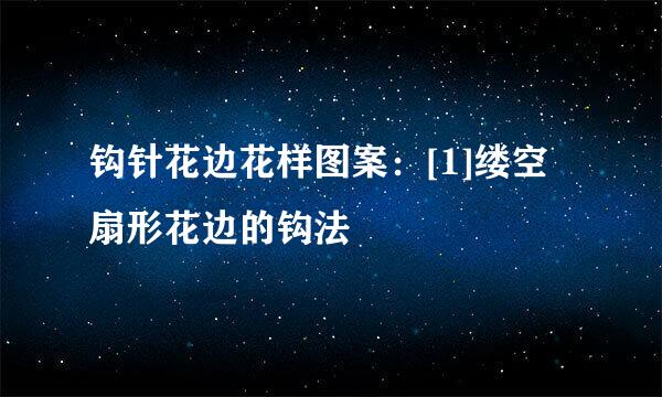 钩针花边花样图案：[1]缕空扇形花边的钩法