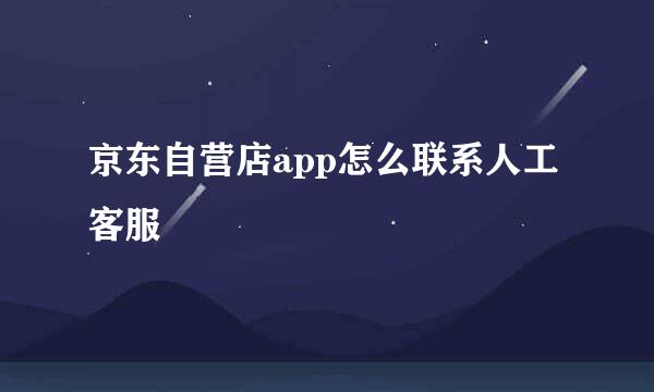 京东自营店app怎么联系人工客服