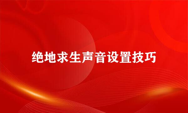 绝地求生声音设置技巧