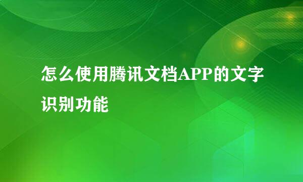 怎么使用腾讯文档APP的文字识别功能