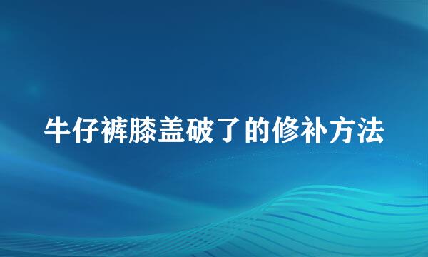 牛仔裤膝盖破了的修补方法