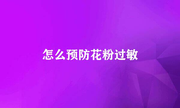 怎么预防花粉过敏