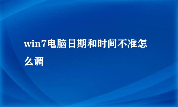 win7电脑日期和时间不准怎么调