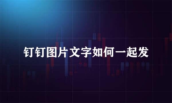 钉钉图片文字如何一起发