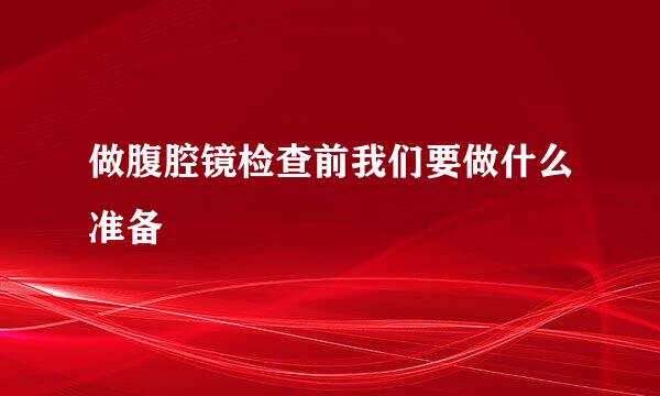 做腹腔镜检查前我们要做什么准备