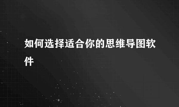 如何选择适合你的思维导图软件