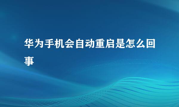 华为手机会自动重启是怎么回事