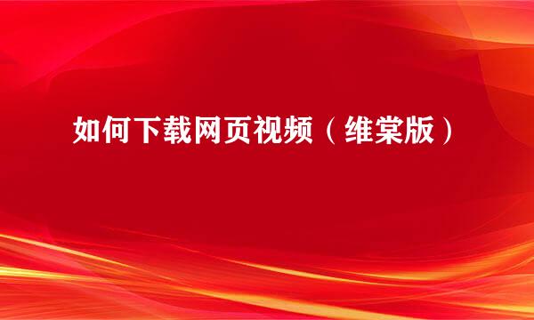 如何下载网页视频(维棠版)